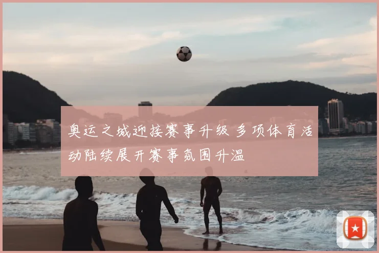 奥运之城迎接赛事升级 多项体育活动陆续展开赛事氛围升温