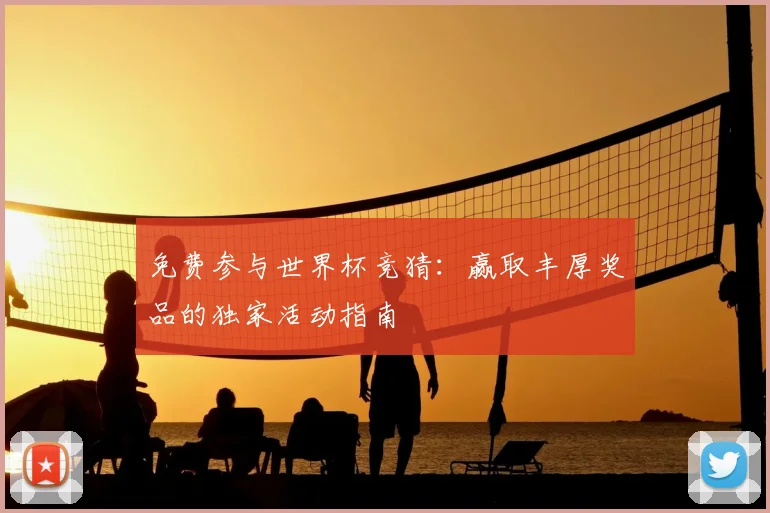 免费参与世界杯竞猜：赢取丰厚奖品的独家活动指南