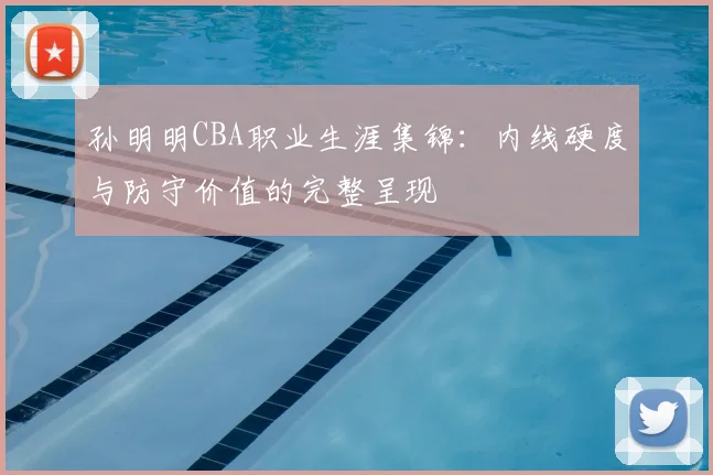 孙明明CBA职业生涯集锦：内线硬度与防守价值的完整呈现
