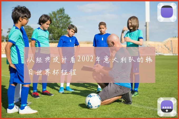 从经典设计看2002年意大利队的韩日世界杯征程