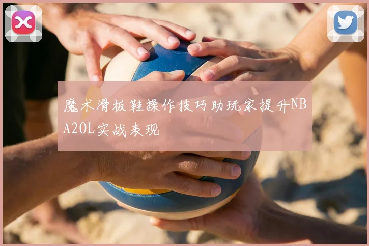 魔术滑板鞋操作技巧助玩家提升NBA2OL实战表现