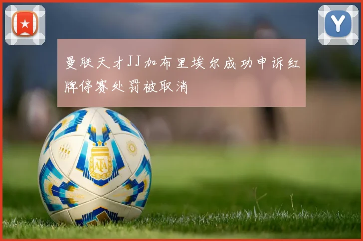 曼联天才JJ加布里埃尔成功申诉红牌停赛处罚被取消