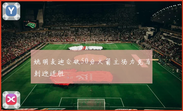 姚明麦迪合砍50分火箭主场力克马刺迎连胜