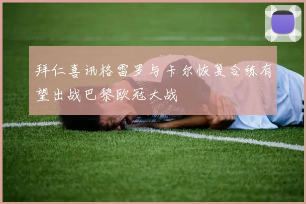 拜仁喜讯格雷罗与卡尔恢复合练有望出战巴黎欧冠大战