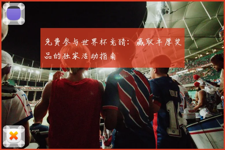 免费参与世界杯竞猜：赢取丰厚奖品的独家活动指南