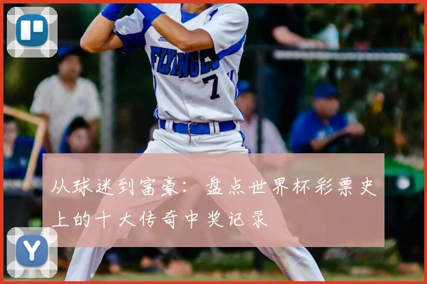 从球迷到富豪：盘点世界杯彩票史上的十大传奇中奖记录