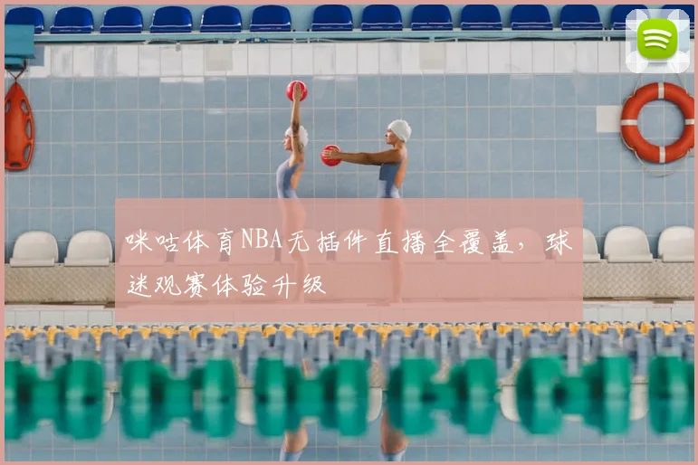 咪咕体育NBA无插件直播全覆盖,球迷观赛体验升级