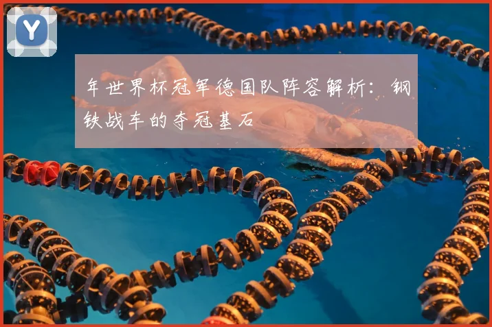 年世界杯冠军德国队阵容解析：钢铁战车的夺冠基石