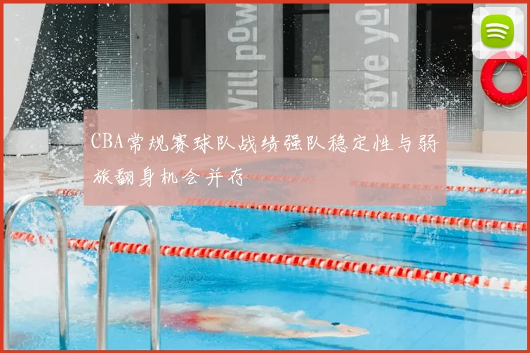 CBA常规赛球队战绩强队稳定性与弱旅翻身机会并存