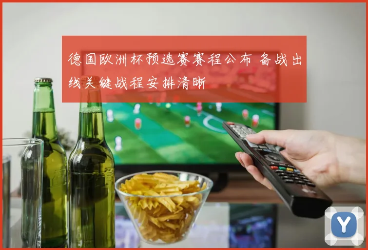 德国欧洲杯预选赛赛程公布 备战出线关键战程安排清晰