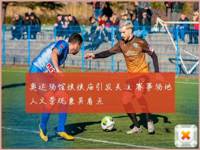 奥运场馆娘娘庙引发关注 赛事场地人文景观兼具看点