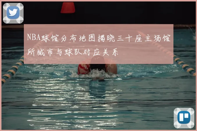 NBA球馆分布地图揭晓三十座主场馆所城市与球队对应关系
