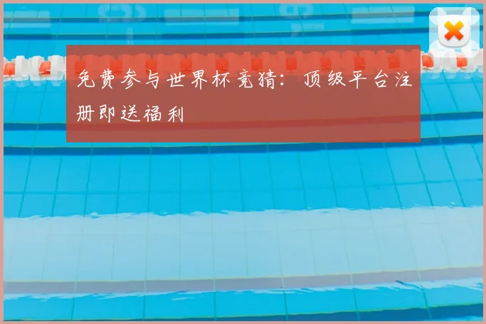 免费参与世界杯竞猜：顶级平台注册即送福利