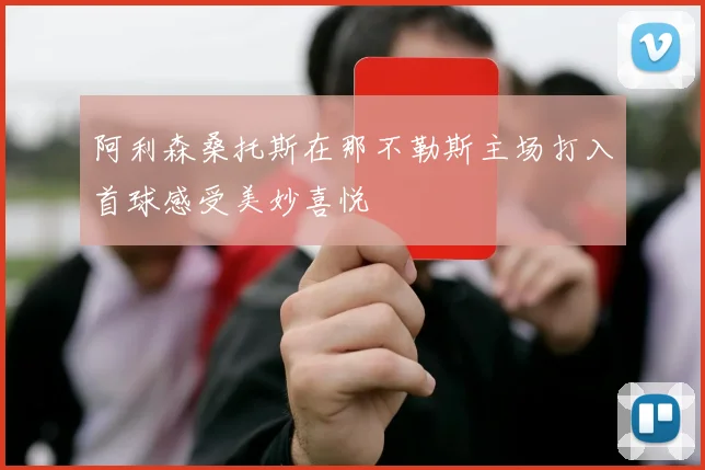 阿利森桑托斯在那不勒斯主场打入首球感受美妙喜悦
