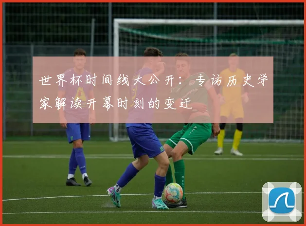 世界杯时间线大公开：专访历史学家解读开幕时刻的变迁