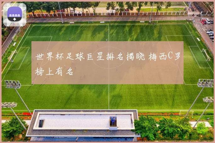 世界杯足球巨星排名揭晓 梅西C罗榜上有名