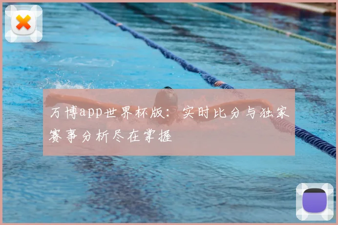 万博app世界杯版：实时比分与独家赛事分析尽在掌握