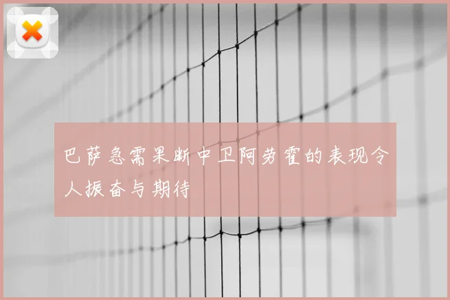 巴萨急需果断中卫阿劳霍的表现令人振奋与期待