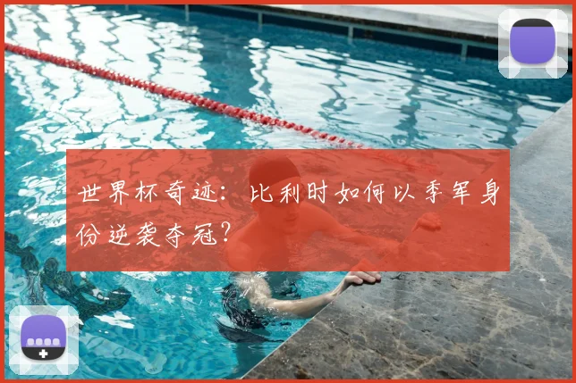 世界杯奇迹：比利时如何以季军身份逆袭夺冠？
