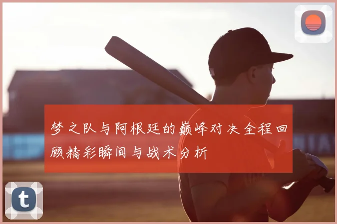 梦之队与阿根廷的巅峰对决全程回顾精彩瞬间与战术分析