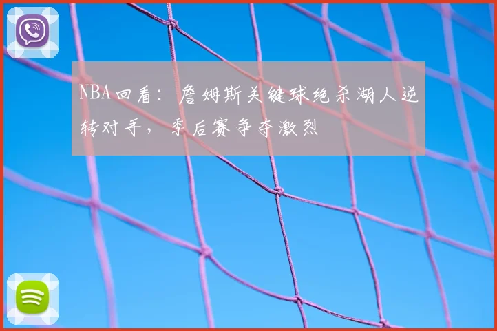 NBA回看：詹姆斯关键球绝杀湖人逆转对手，季后赛争夺激烈