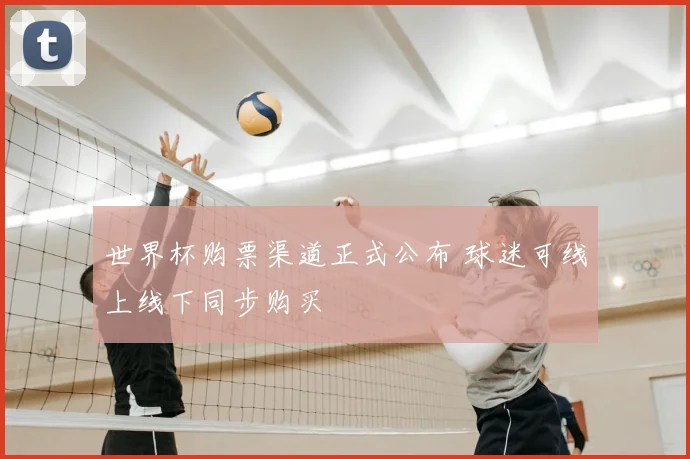 世界杯购票渠道正式公布 球迷可线上线下同步购买