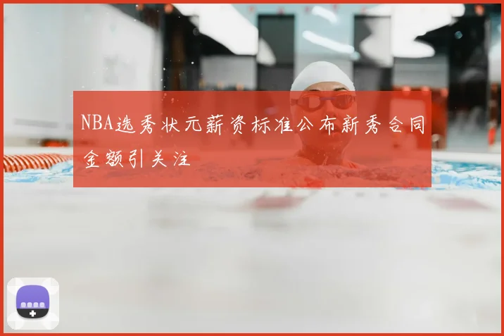 NBA选秀状元薪资标准公布新秀合同金额引关注