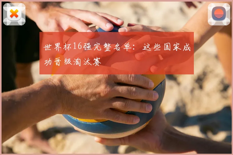 世界杯16强完整名单：这些国家成功晋级淘汰赛