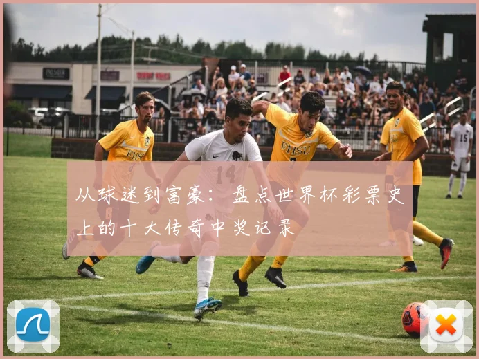 从球迷到富豪：盘点世界杯彩票史上的十大传奇中奖记录