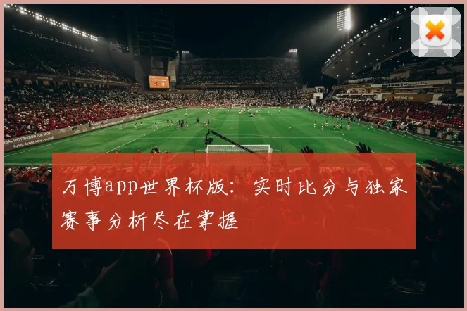 万博app世界杯版：实时比分与独家赛事分析尽在掌握