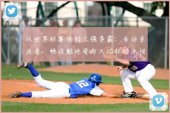 从世界杯赛场到三强争霸：专访亲历者，畅谈魁地奇与火焰杯的永恒传奇