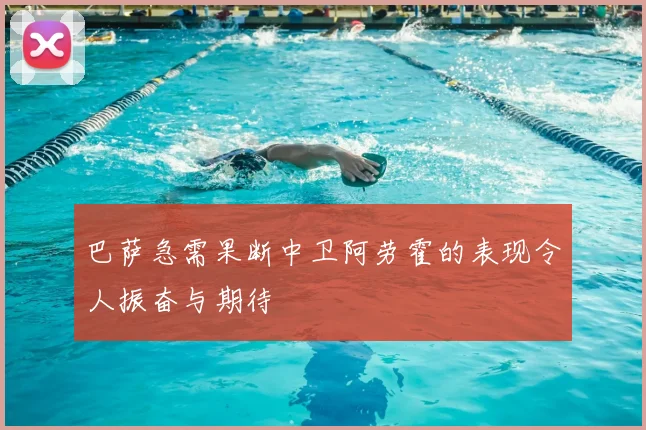 巴萨急需果断中卫阿劳霍的表现令人振奋与期待