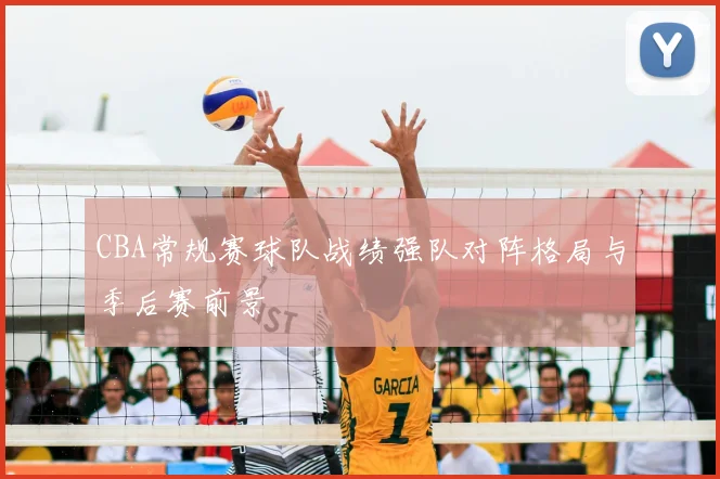 CBA常规赛球队战绩强队对阵格局与季后赛前景