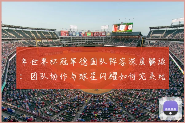 年世界杯冠军德国队阵容深度解读：团队协作与球星闪耀如何完美结合