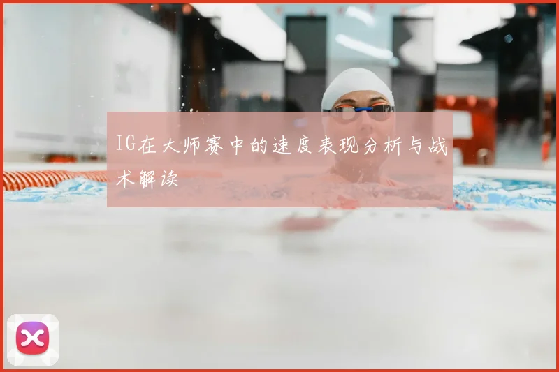 IG在大师赛中的速度表现分析与战术解读