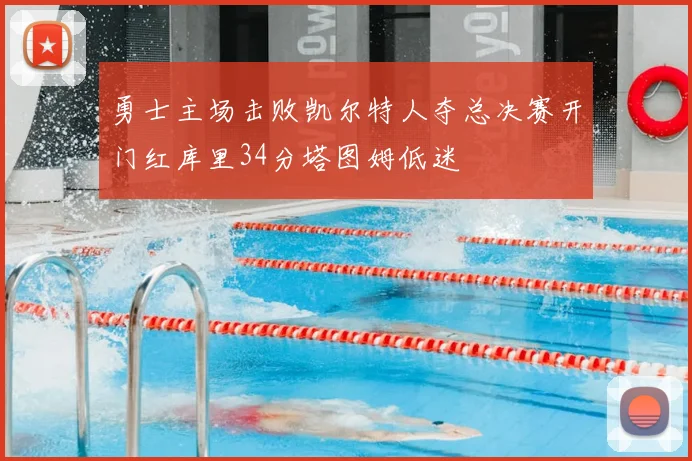 勇士主场击败凯尔特人夺总决赛开门红库里34分塔图姆低迷