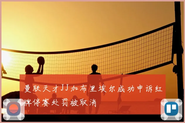 曼联天才JJ加布里埃尔成功申诉红牌停赛处罚被取消