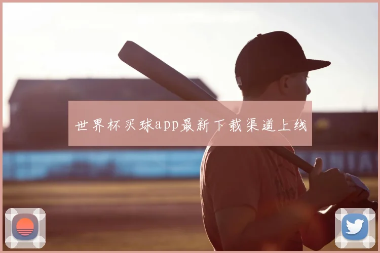 世界杯买球app最新下载渠道上线