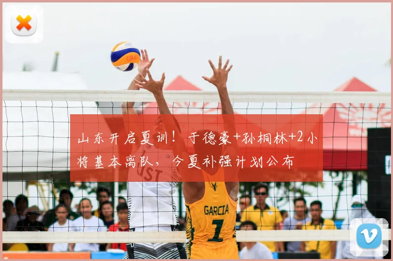 山东开启夏训！于德豪+孙桐林+2小将基本离队，今夏补强计划公布