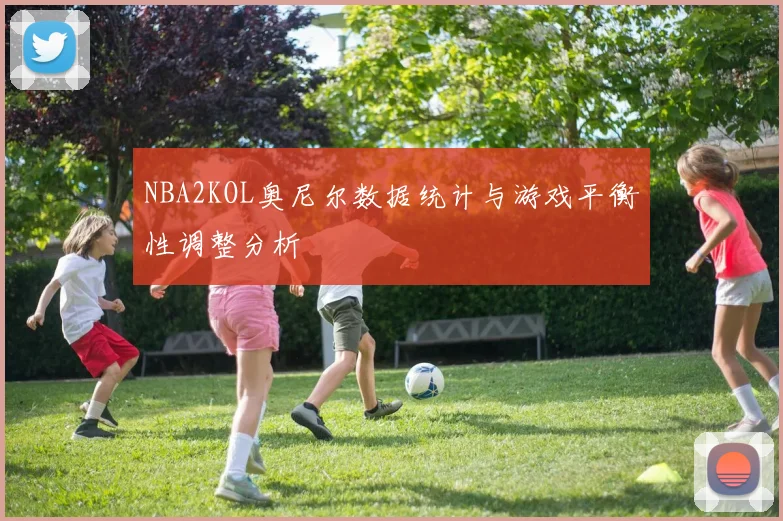 NBA2KOL奥尼尔数据统计与游戏平衡性调整分析