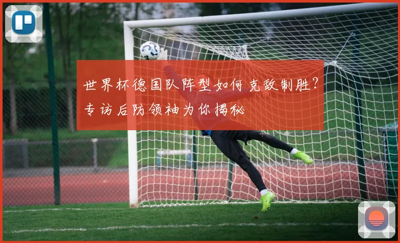 世界杯德国队阵型如何克敌制胜?专访后防领袖为你揭秘