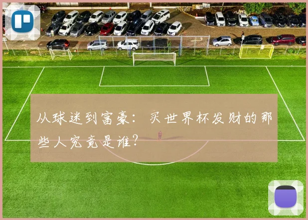 从球迷到富豪：买世界杯发财的那些人究竟是谁？