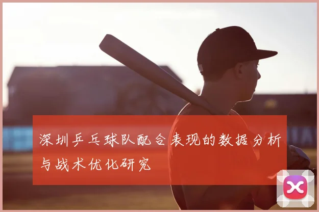 深圳乒乓球队配合表现的数据分析与战术优化研究