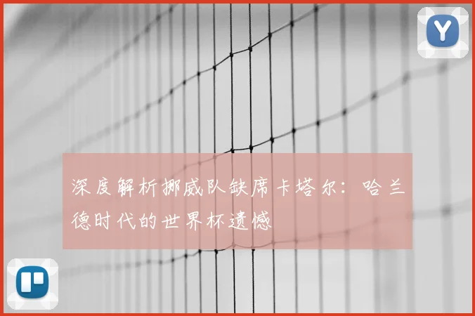 深度解析挪威队缺席卡塔尔：哈兰德时代的世界杯遗憾