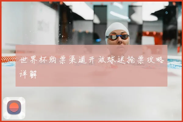 世界杯购票渠道开放球迷抢票攻略详解
