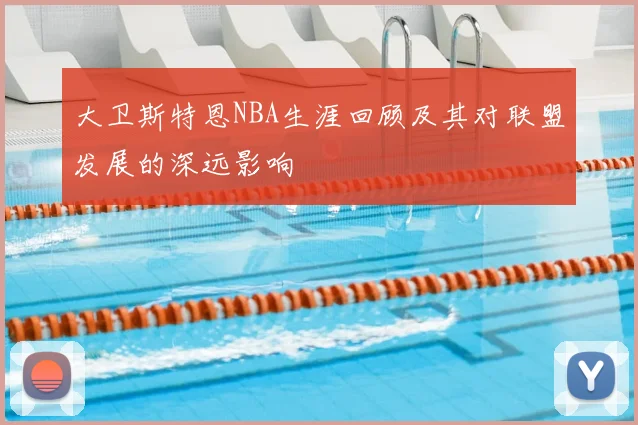 大卫斯特恩NBA生涯回顾及其对联盟发展的深远影响
