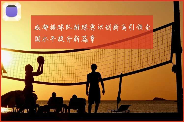 成都排球队排球意识创新高引领全国水平提升新篇章