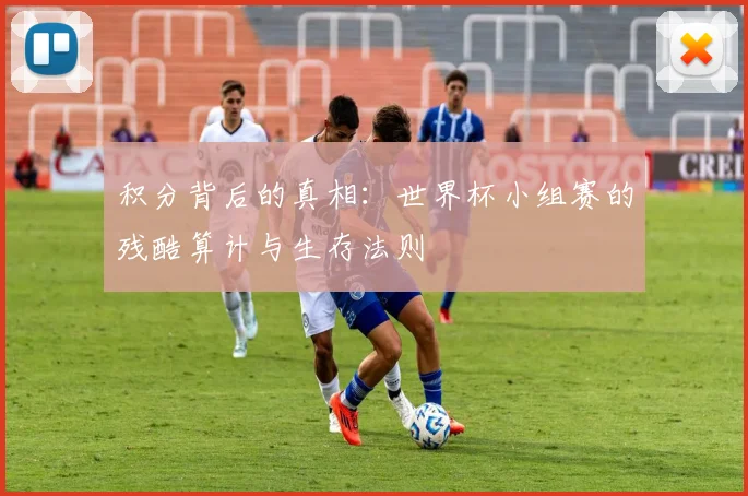 积分背后的真相：世界杯小组赛的残酷算计与生存法则