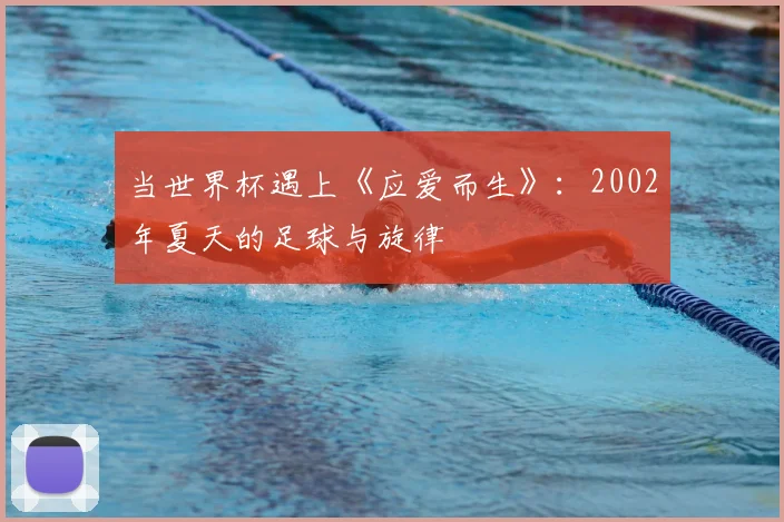 当世界杯遇上《应爱而生》：2002年夏天的足球与旋律