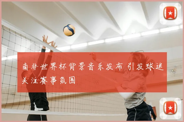 南非世界杯背景音乐发布 引发球迷关注赛事氛围